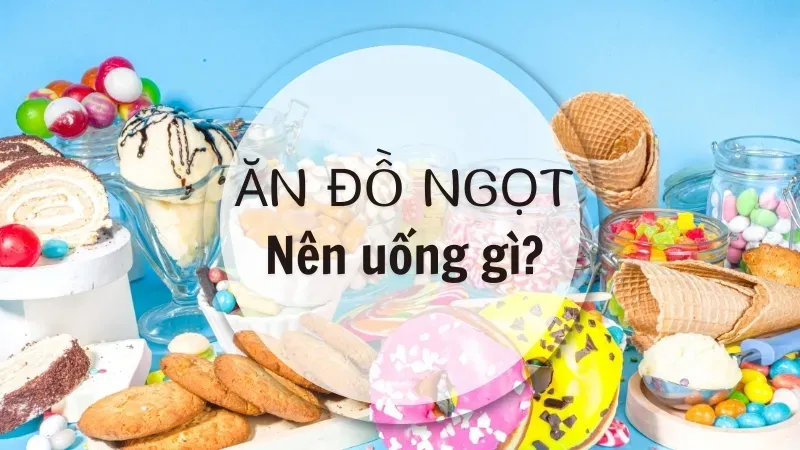 Ăn đồ ngọt xong nên uống gì? Bí quyết giữ cân bằng dinh dưỡng 1