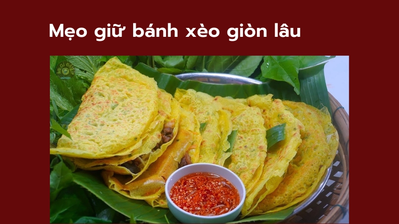 Mẹo giữ bánh xèo giòn lâu và hấp dẫn hơn